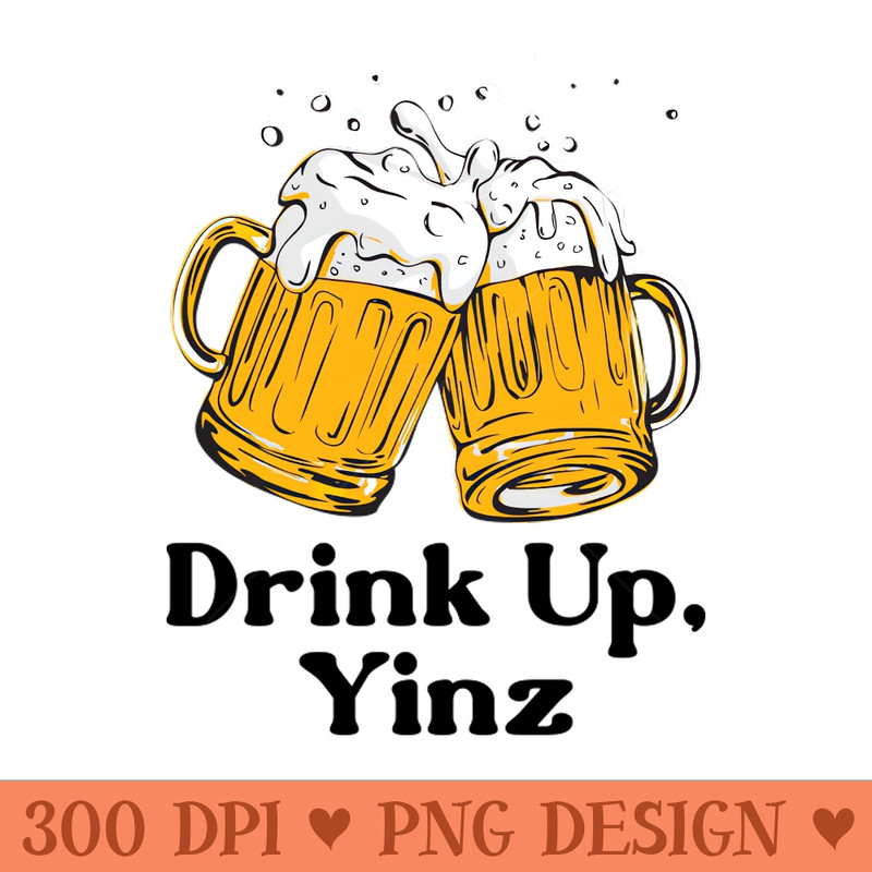 Drink Up, Yinz - Premium PNG Downloads - High Quality 300 DPI