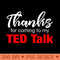 Thanks for Coming to My Ted Talk - PNG Printables - Latest Updates