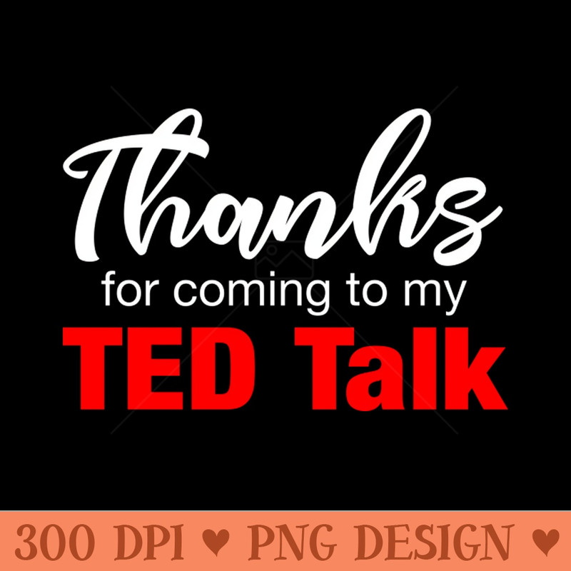 Thanks for Coming to My Ted Talk - PNG Printables - Latest Updates