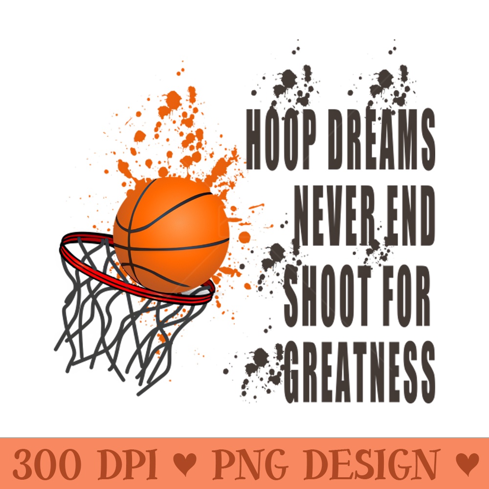 Hoop Dreams Never End Shoot for Greatness - PNG Illustrations - High Quality 300 DPI