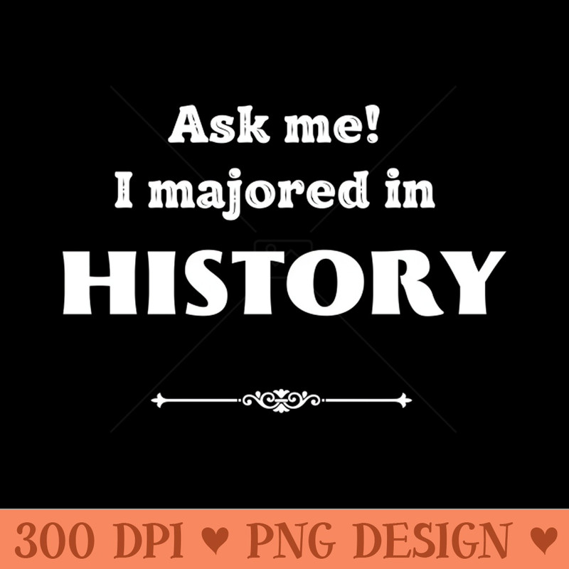 Ask Me I majored in history - Free PNG Downloads - Professional Design