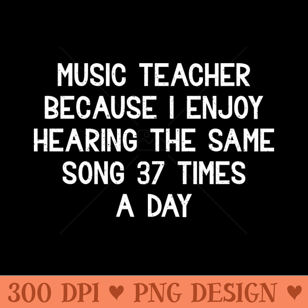 Music Teacher Because I enjoy hearing - Digital PNG Art - Professional Design