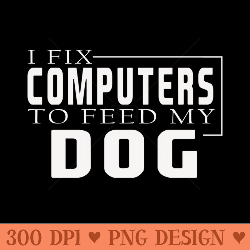 i fix computers to feed my dog - PNG Download Bundle - Popularity
