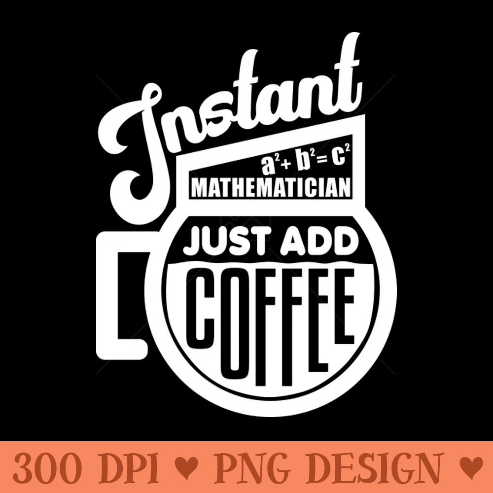 Instant mathematician just add coffee - Sublimation PNG - Customer Support