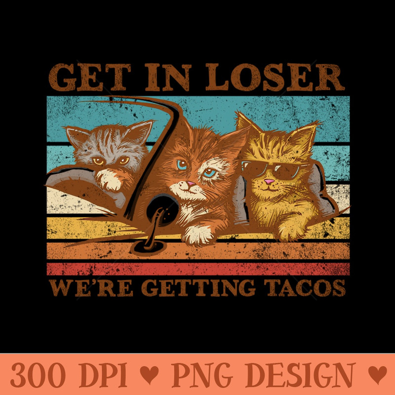 Get in Loser Were Getting Tacos - PNG Download Library - Convenience