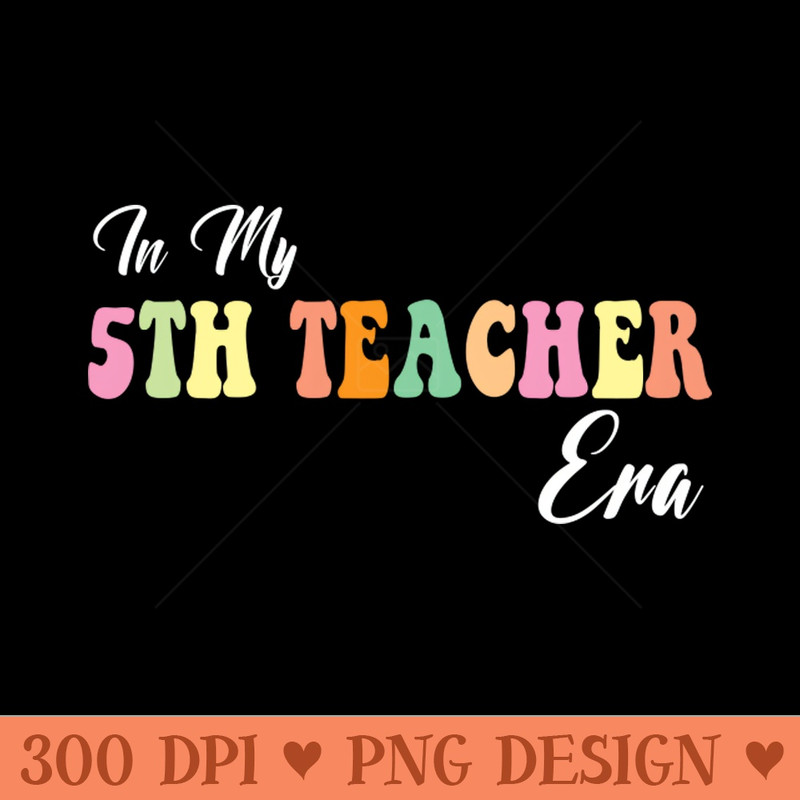 Retro Groovy In My 5th teacher Era Back To School - Instant PNG Download - Customer Support