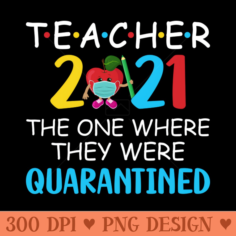 Teacher 2021 The One Where They Were Quarantined - PNG Printables - Unique
