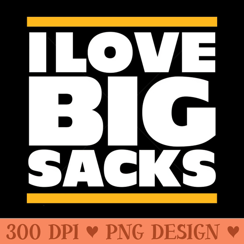 I Love Big Sacks - Digital PNG Art - Good Value