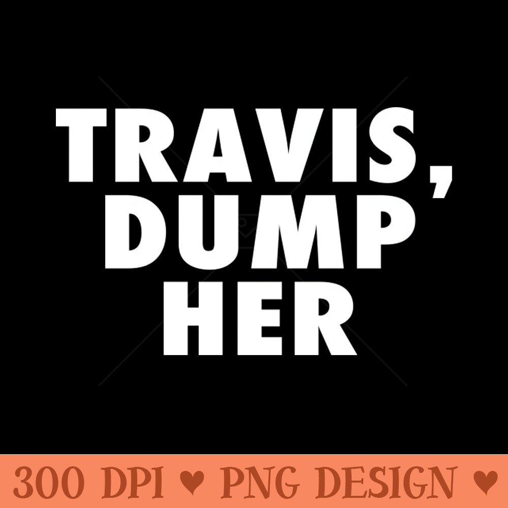 Travis Dump Her - PNG Download - Flexibility