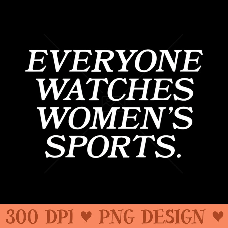 Everyone Watches Womens Sports - PNG Printables - Flexibility