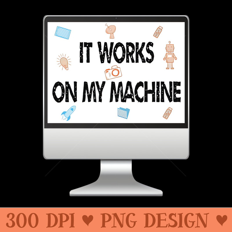 It works on my machine - PNG File Download - Unique