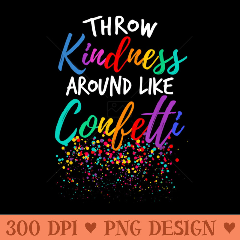 Throw Kindness Around Like Confetti Kind Teacher Kid - Digital PNG Art - Variety