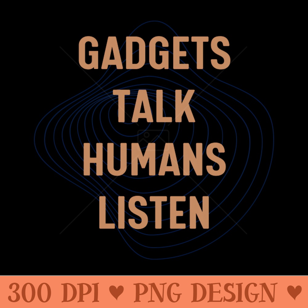 Gadgets talk, humans listen. - Downloadable PNG - Convenience