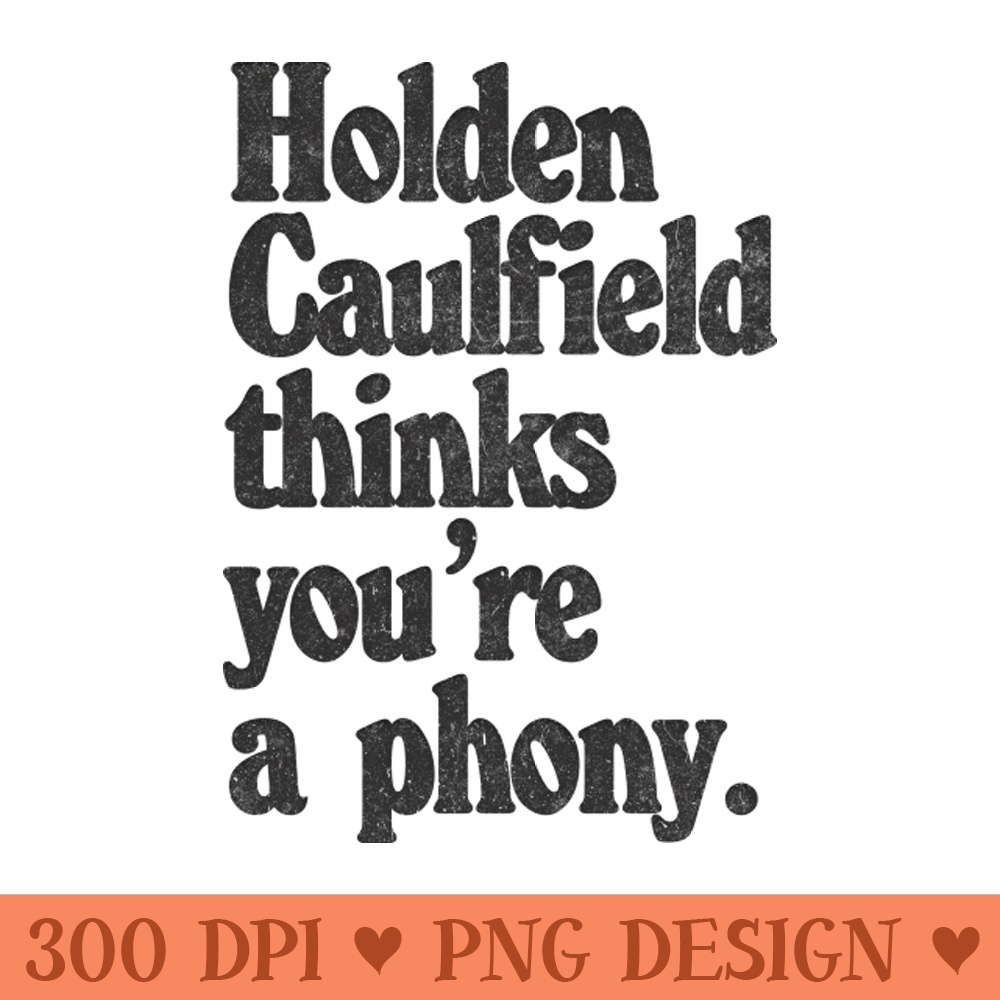 Holden Caulfield thinks youre a phony Catcher In The Rye Humor - Downloadable PNG - Flexibility