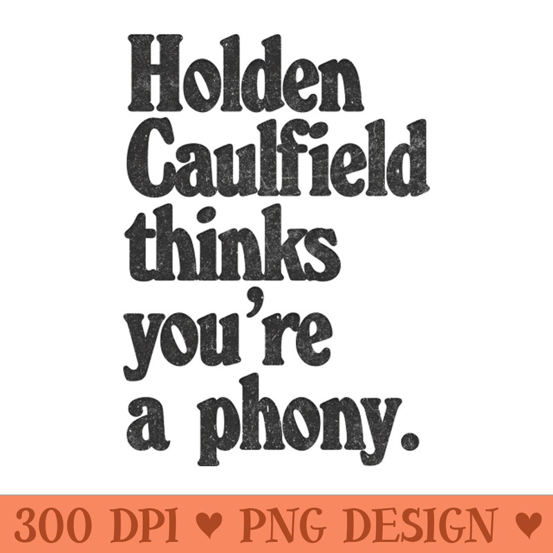 Holden Caulfield thinks youre a phony Catcher In The Rye Humor - Downloadable PNG - Flexibility