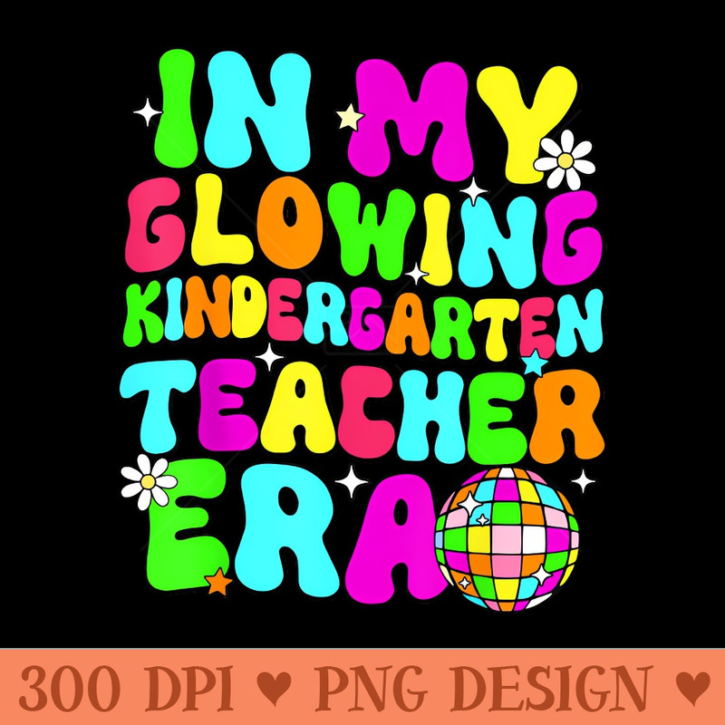 Last Day of School In My Glowing Kindergarten Teacher Era - High Quality PNG - Customer Support