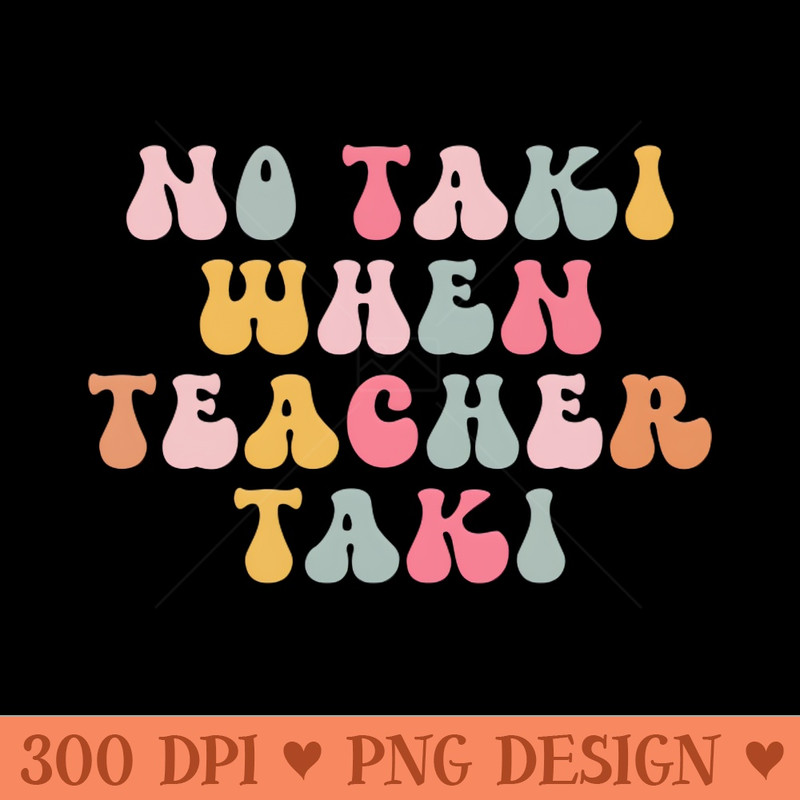 No Taki When Teacher Taki Funny Education Classroom Teacher - PNG Graphics - Variety