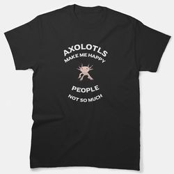 axolotls make me happy - people, not so much essential t-shirt