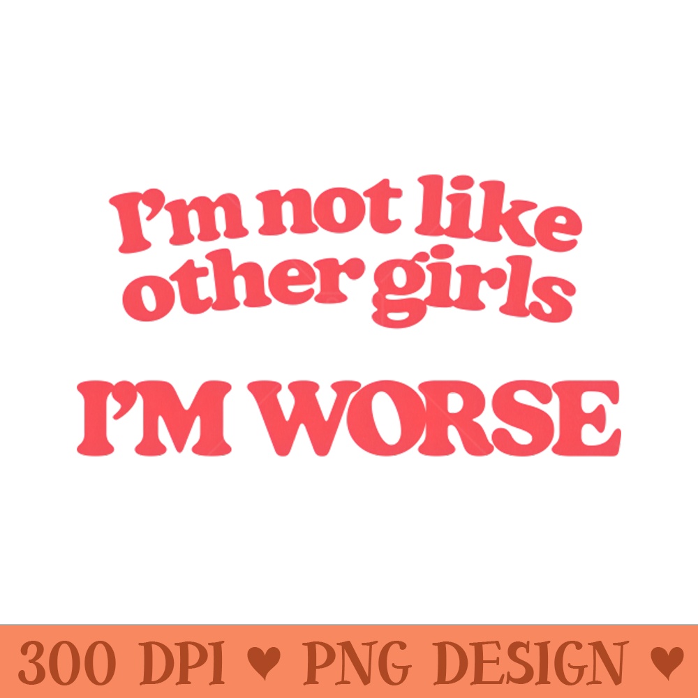 Im Not Like Other Girls Im Worse - PNG Printables - Variety