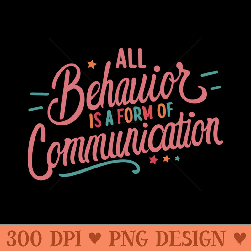 All Behavior Is A Form Of Communication - Downloadable PNG - Unique