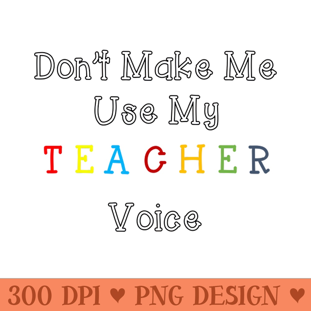 Funny dont make me use my teacher voice - High Quality PNG - Popularity