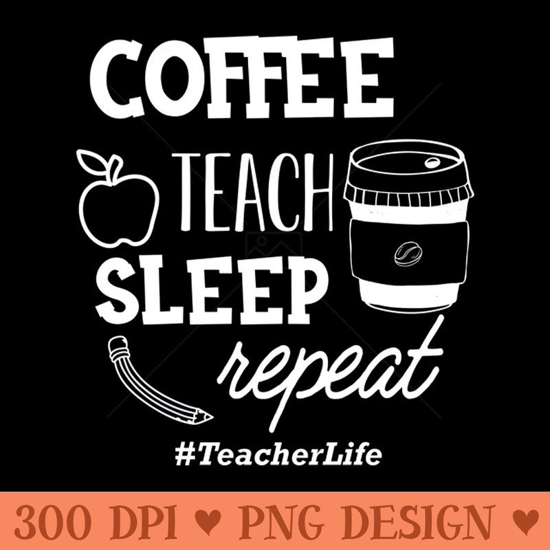 Teacher Coffee teach sleep repeat TeacherLife - PNG Image Downloads - Good Value