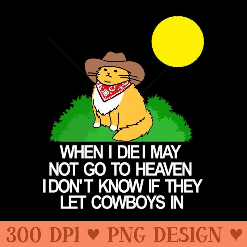 When I die I may not go to heaven idon t know if they let cowboys in - - Customer Support