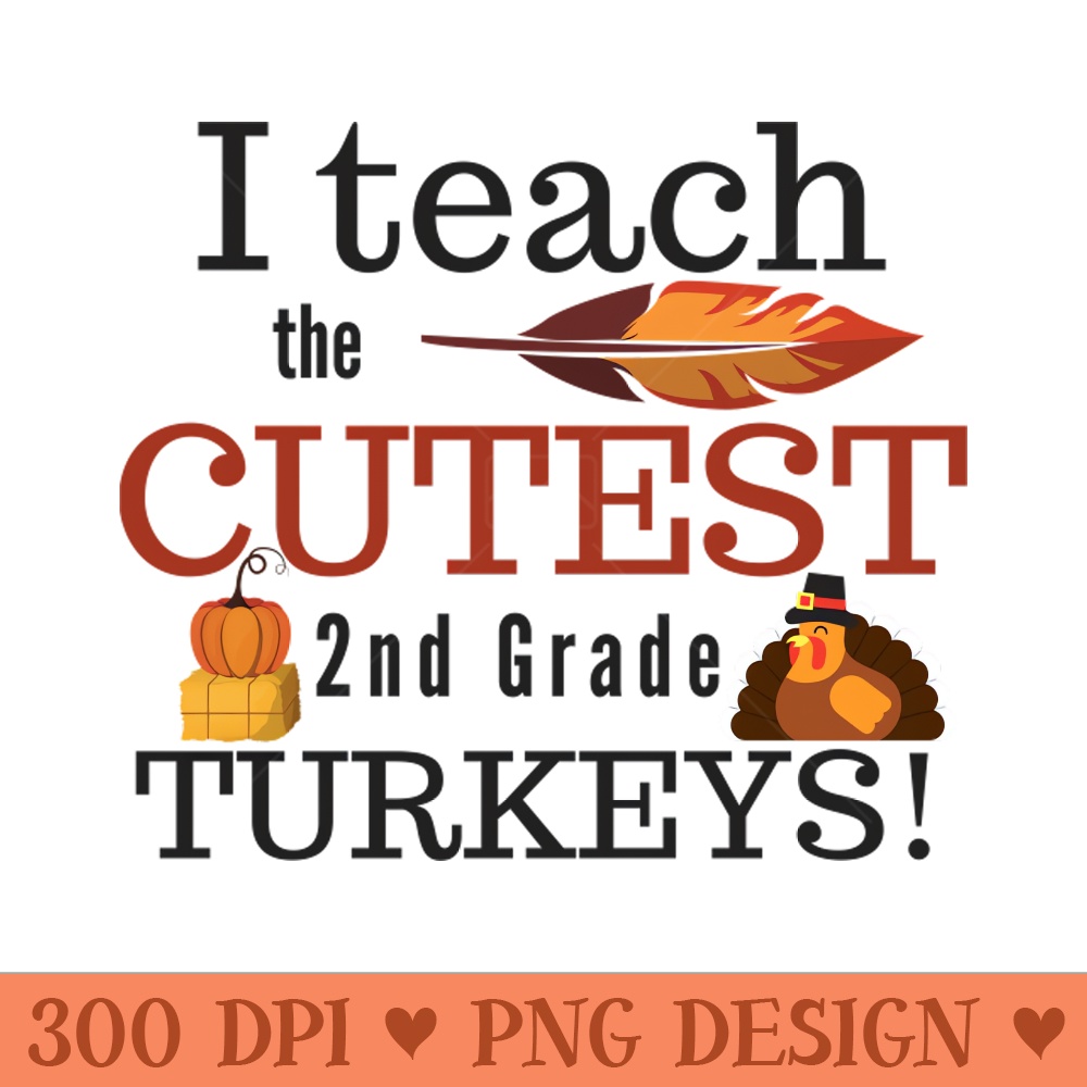 I Teach the Cutest Turkeys Second 2nd Grade - PNG Artwork - Unique