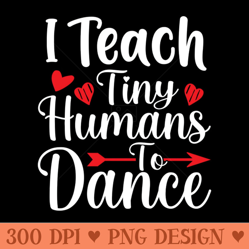 I Teach Tiny Humans To Dance - PNG Design Downloads - Convenience