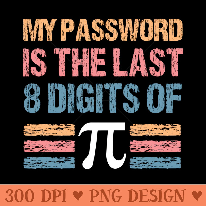 Funny My Password Is The Last 8 Digits Of Pi, Pi Day, Math Number Lover - PNG Designs - Flexibility