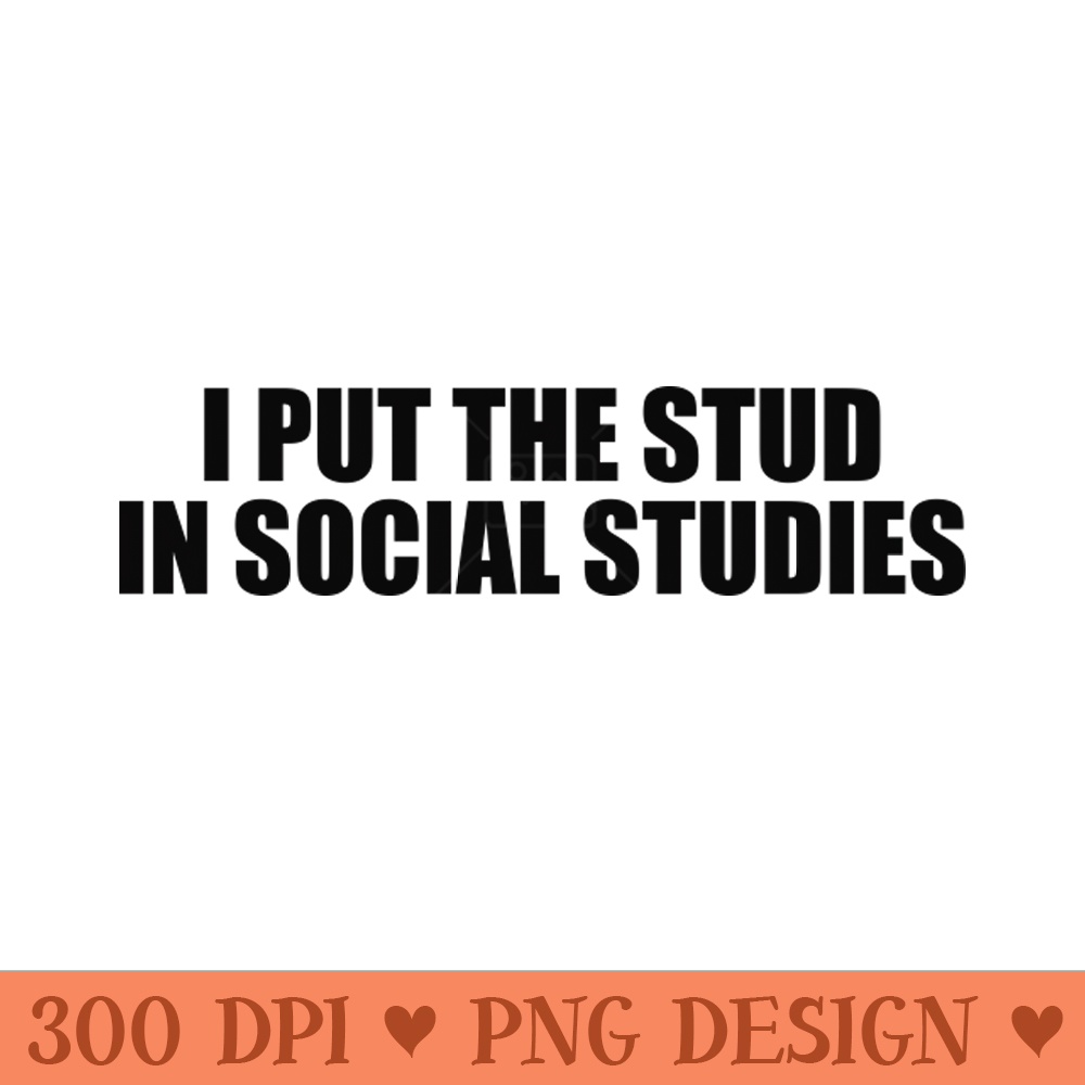 Funny History , I Put The Stud In Social Studies Student or Teacher Funny Gift 2000s Inspired - - Variety