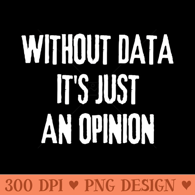 Without Data Its Just an Opinion Data Analyst - Premium PNG Downloads - Unique