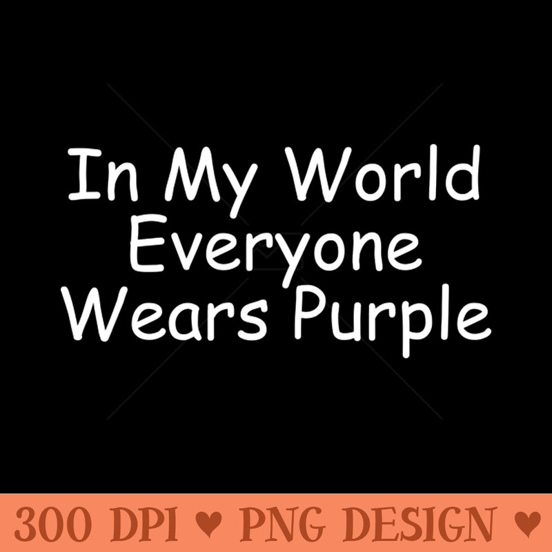 In My World Everyone Wears Purple - Sublimation PNG - Latest Updates