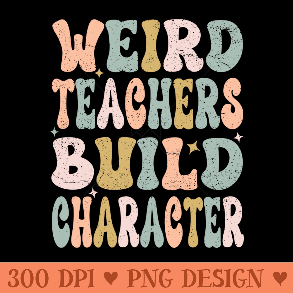 Groovy Funny Teacher Sayings Weird Teachers Build Character - Digital PNG Download - Convenience