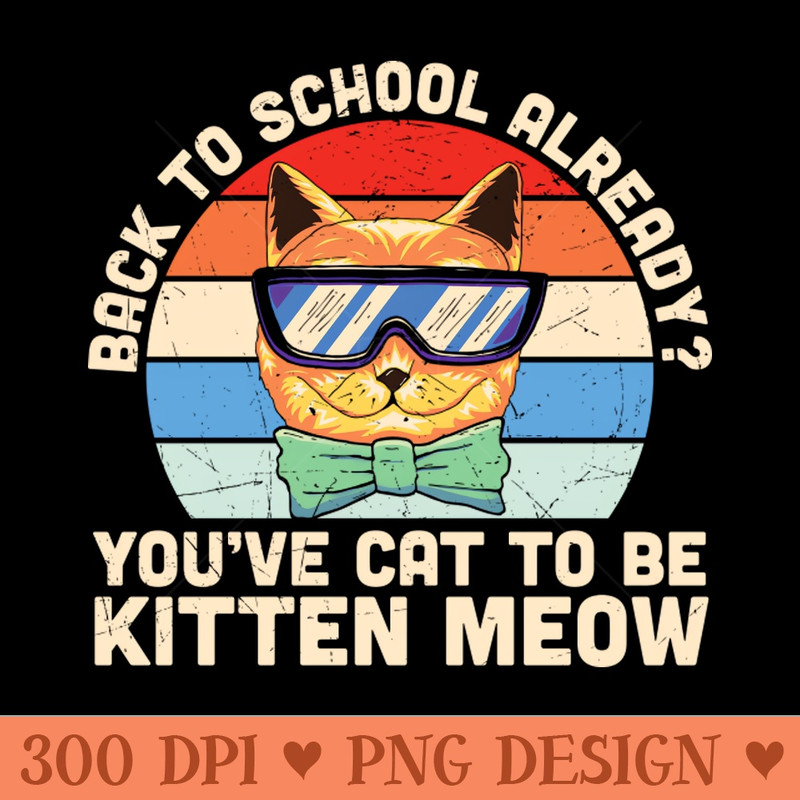 Back to school already Youve cat to be kitten meow Funny Cat Back to school gift - PNG Download Pack - Customer Support