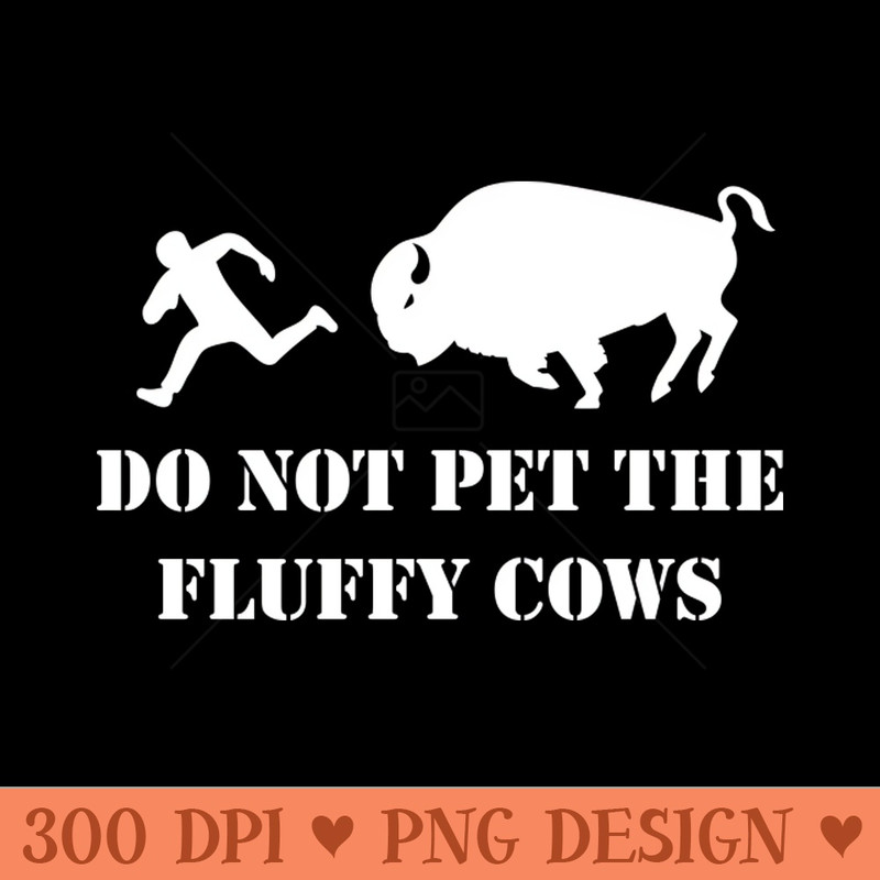 Do Not Pet the Fluffy Cows - PNG Designs - Good Value