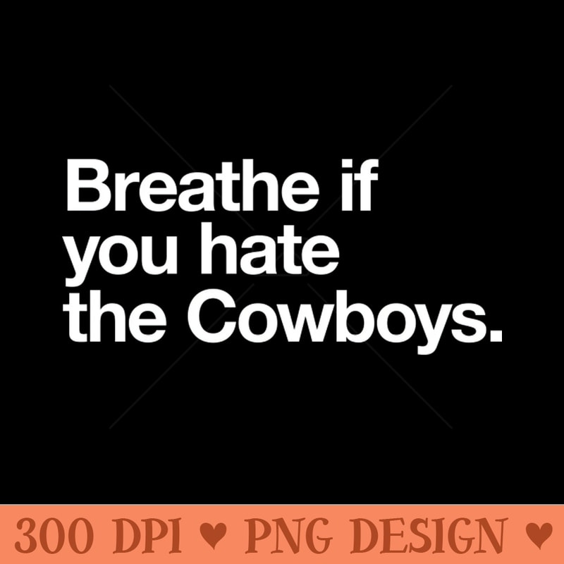 Breathe if you hate the Cowboys - PNG Design Downloads - Customer Support