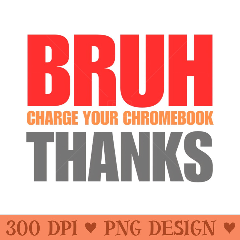 Bruh Charge Your Chromebook Thanks - Sublimation PNG - High Quality 300 DPI