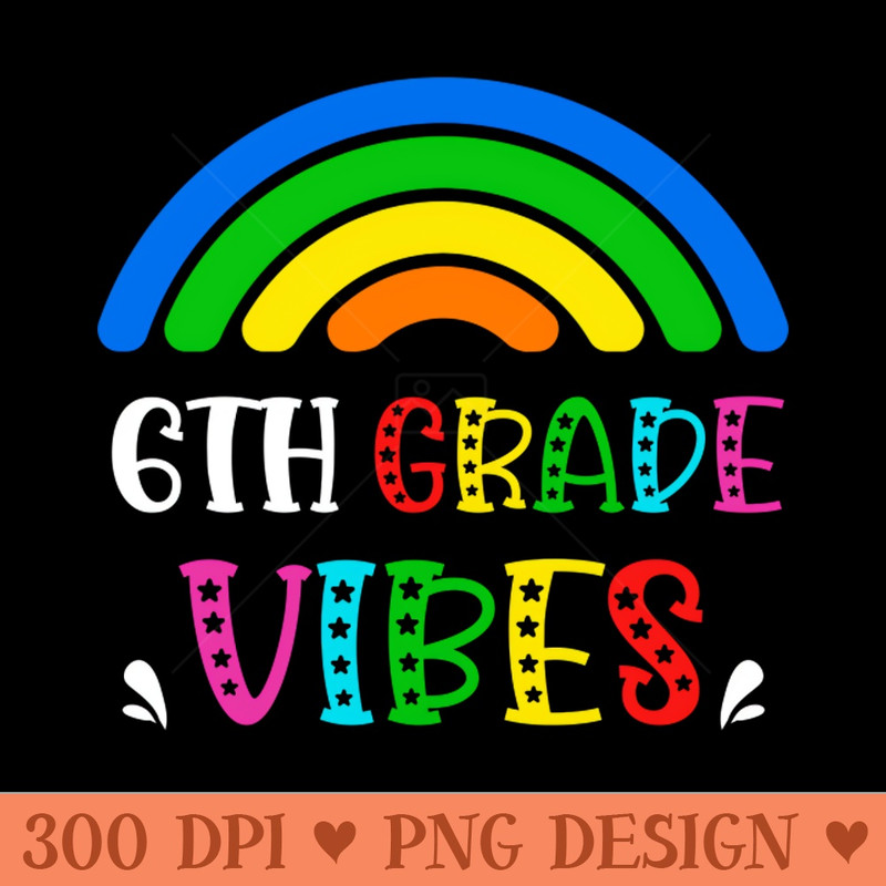 6th Grade Vibes Rainbow Back to School Kids Teacher - Downloadable PNG - Variety
