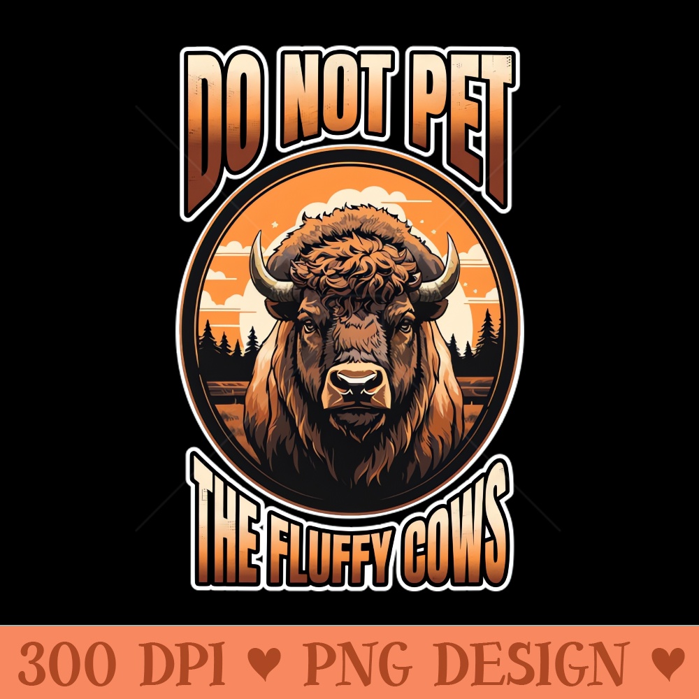 Do Not Pet The Fluffy Cows Bison - Downloadable PNG - Customer Support