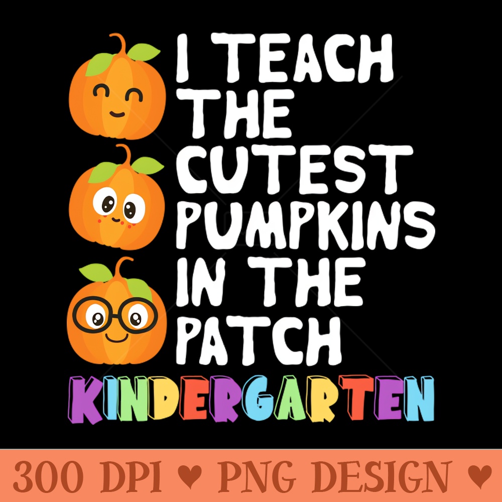 I Teach The Cutest Pumpkins In The Patch Kindergarten - Instant PNG Download - Flexibility