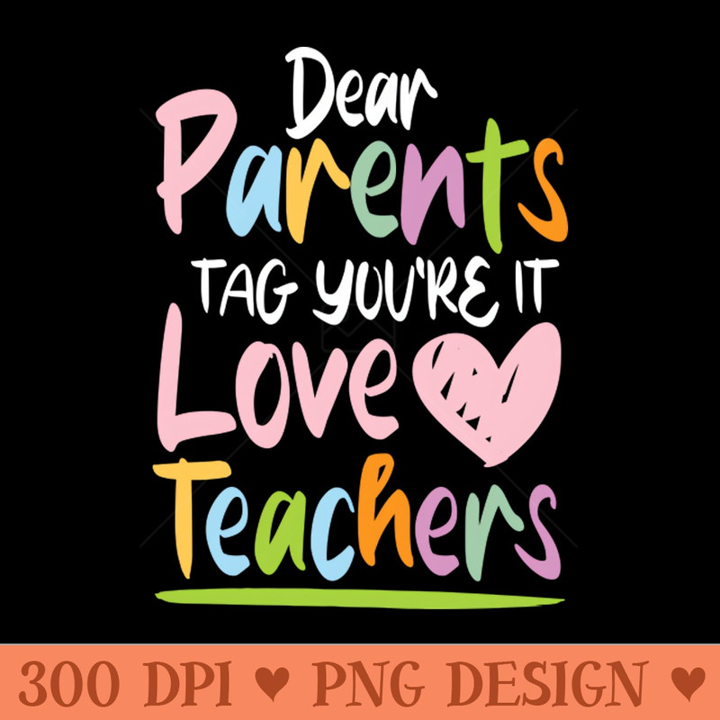 Dear Parents Tag Youre It Love Teachers Teacher - PNG Designs - Unique