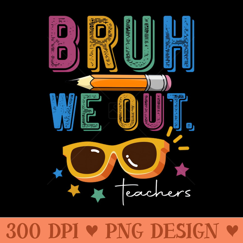 Funny End Of School Year Teacher Summer Bruh We Out Teachers - PNG Artwork - Flexibility