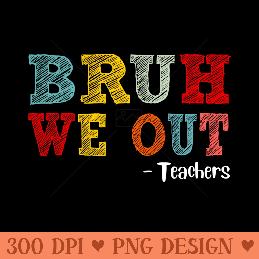 Bruh We Out Teachers, Happy Last Day Of School, Funny Teacher, Teacher Appreciation - Digital PNG Art - Variety
