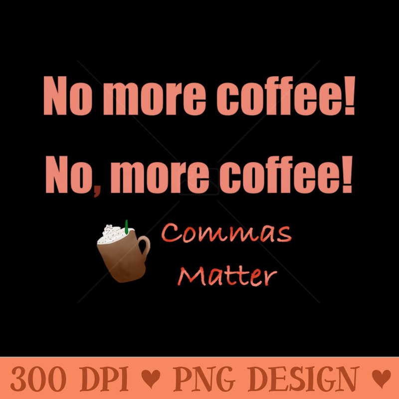 No, more coffee - Downloadable PNG - Flexibility