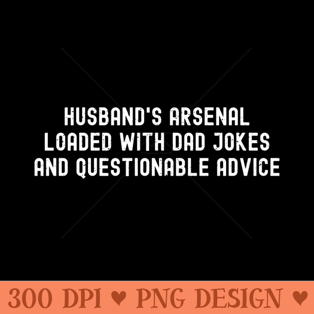 Husbands Arsenal Loaded with Dad Jokes and Questionable Advice - PNG Download Collection - Unique