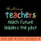 History Teachers Teach Future Leaders the Past - PNG Design Downloads - High Quality 300 DPI