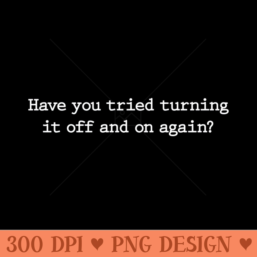Have you tried turning it off and on again - Download PNG Graphics - Popularity