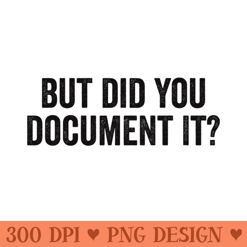 But Did You Document It - Sublimation PNG Designs - Unique