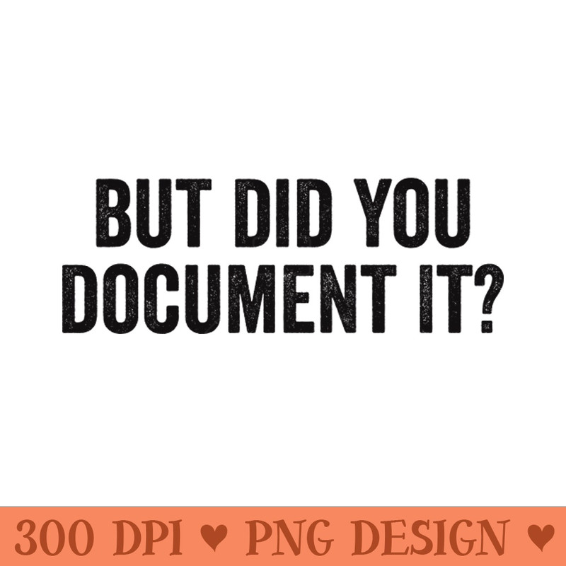 But Did You Document It - Sublimation PNG Designs - Unique